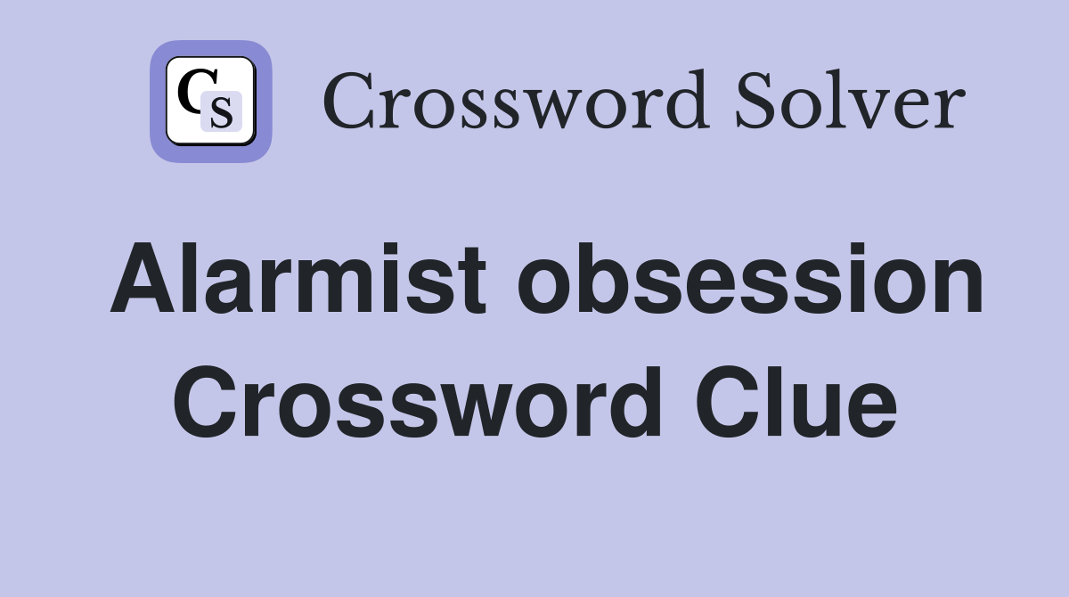 Alarmist obsession Crossword Clue