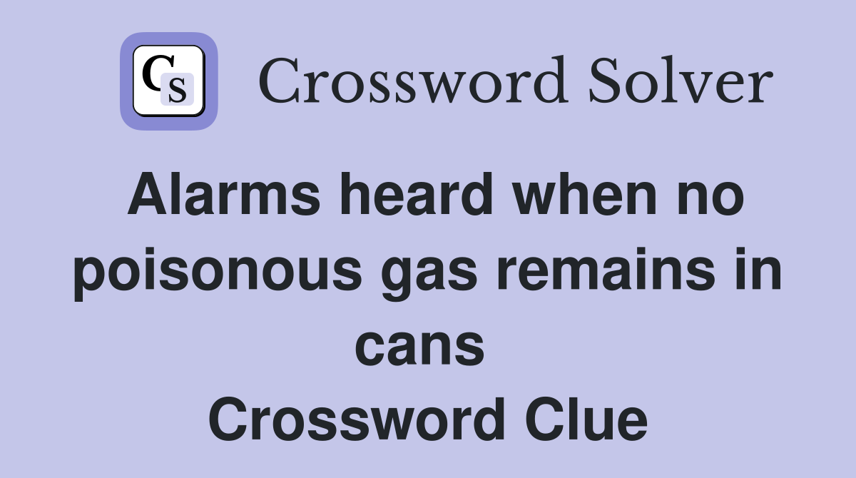 Alarms heard when no poisonous gas remains in cans  Crossword Clue