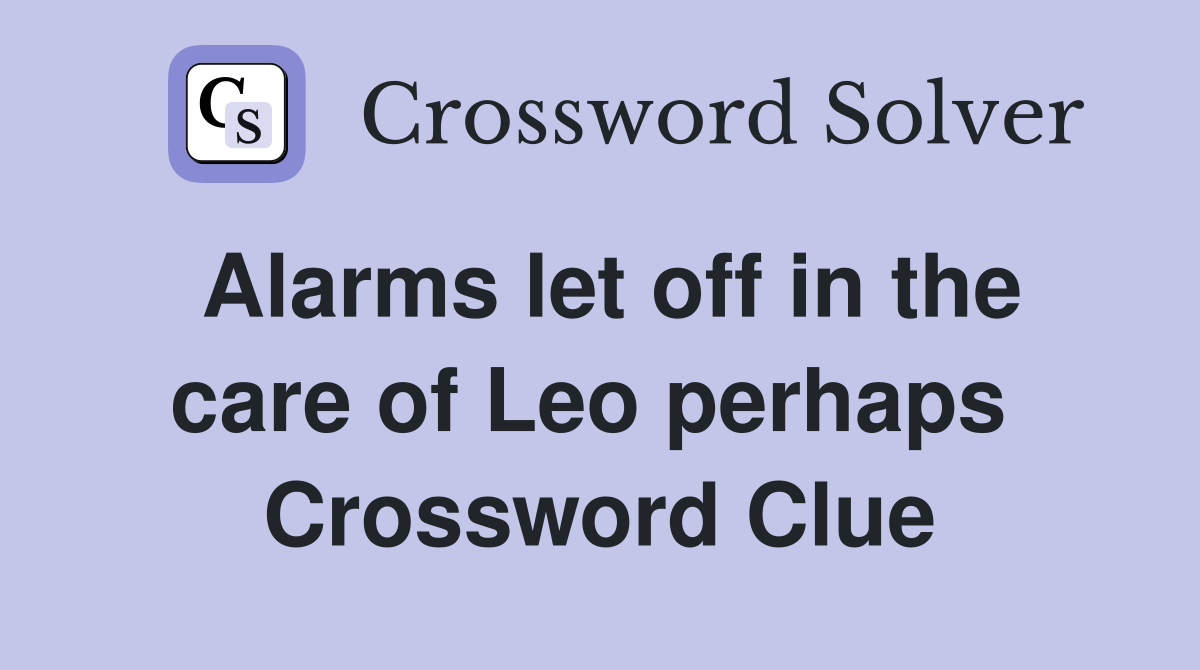 Alarms let off in the care of Leo perhaps  Crossword Clue