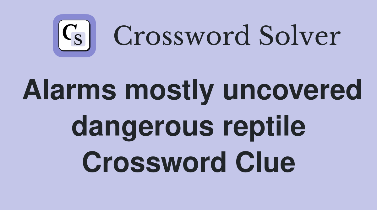 Alarms mostly uncovered dangerous reptile Crossword Clue