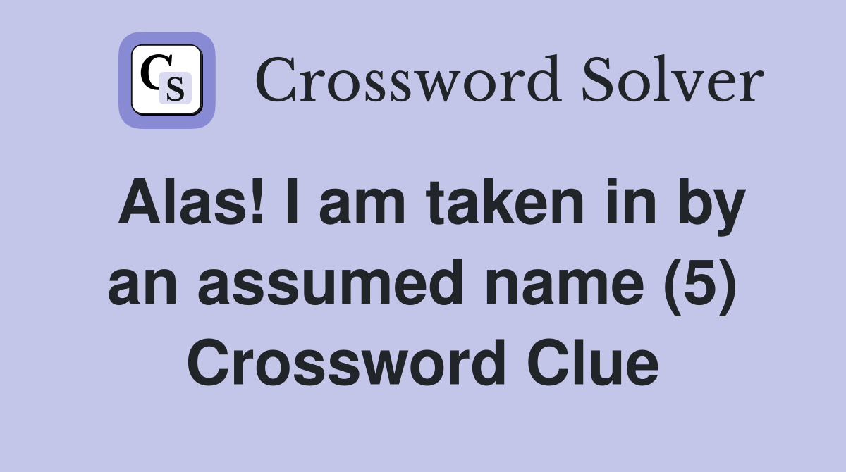 Alas! I am taken in by an assumed name (5) Crossword Clue