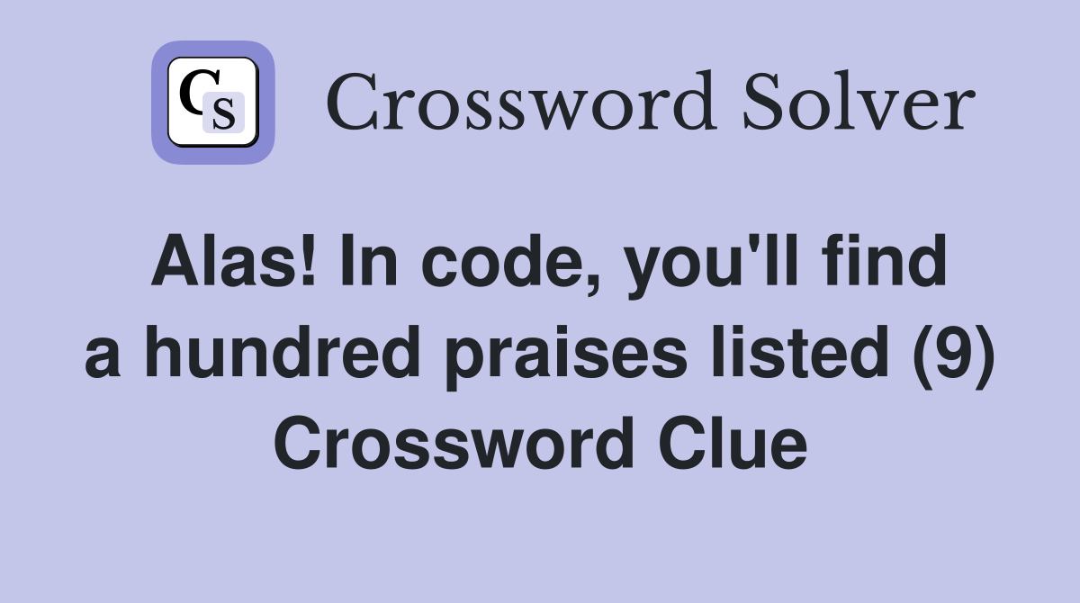 Alas! In code, you'll find a hundred praises listed (9) Crossword Clue