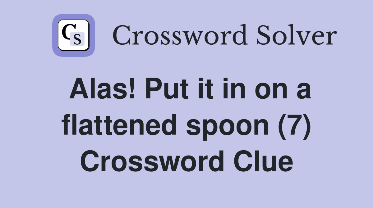 Alas! Put it in on a flattened spoon (7) Crossword Clue