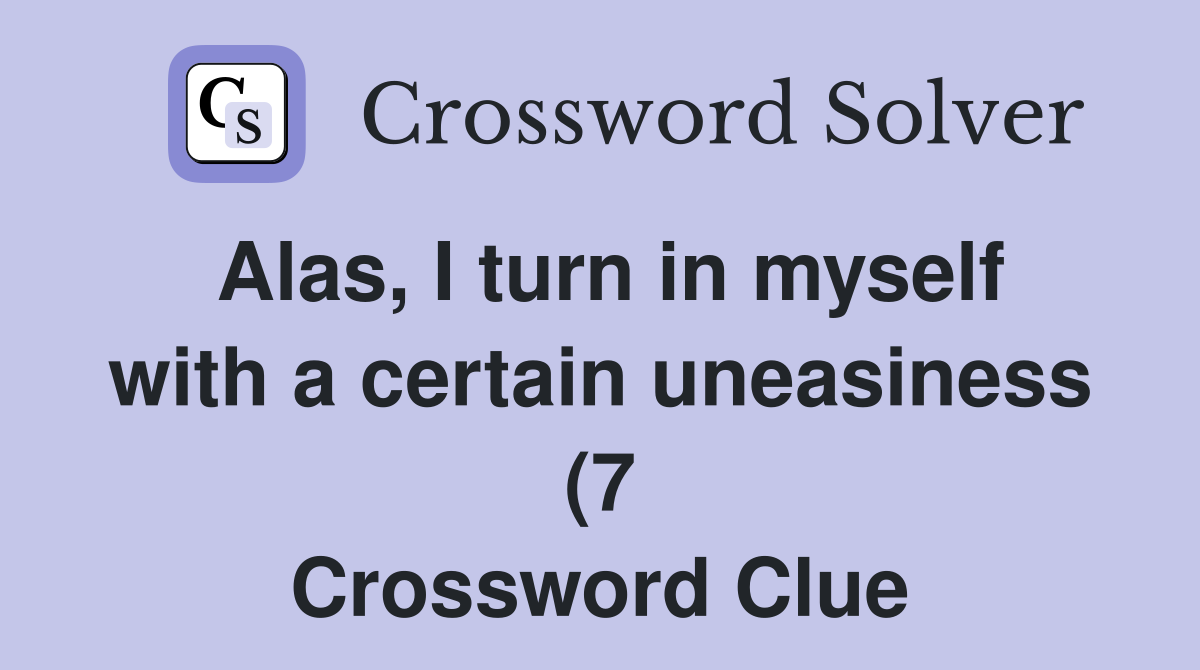 Alas I turn in myself with a certain uneasiness (7) Crossword Clue Alas I turn in myself with a certain uneasiness (7) Crossword Clue
