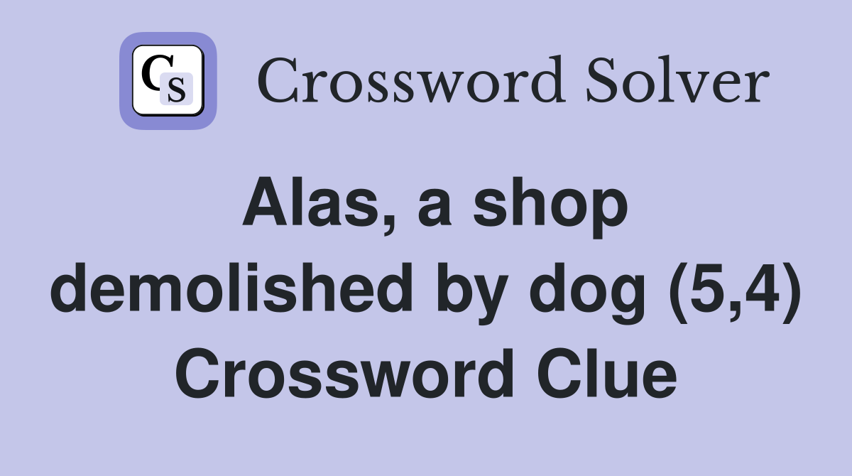 Alas, a shop demolished by dog (5,4) Crossword Clue