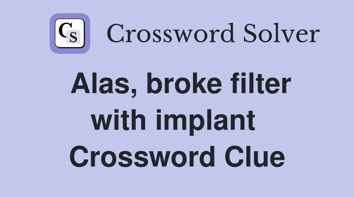 Alas, broke filter with implant  Crossword Clue