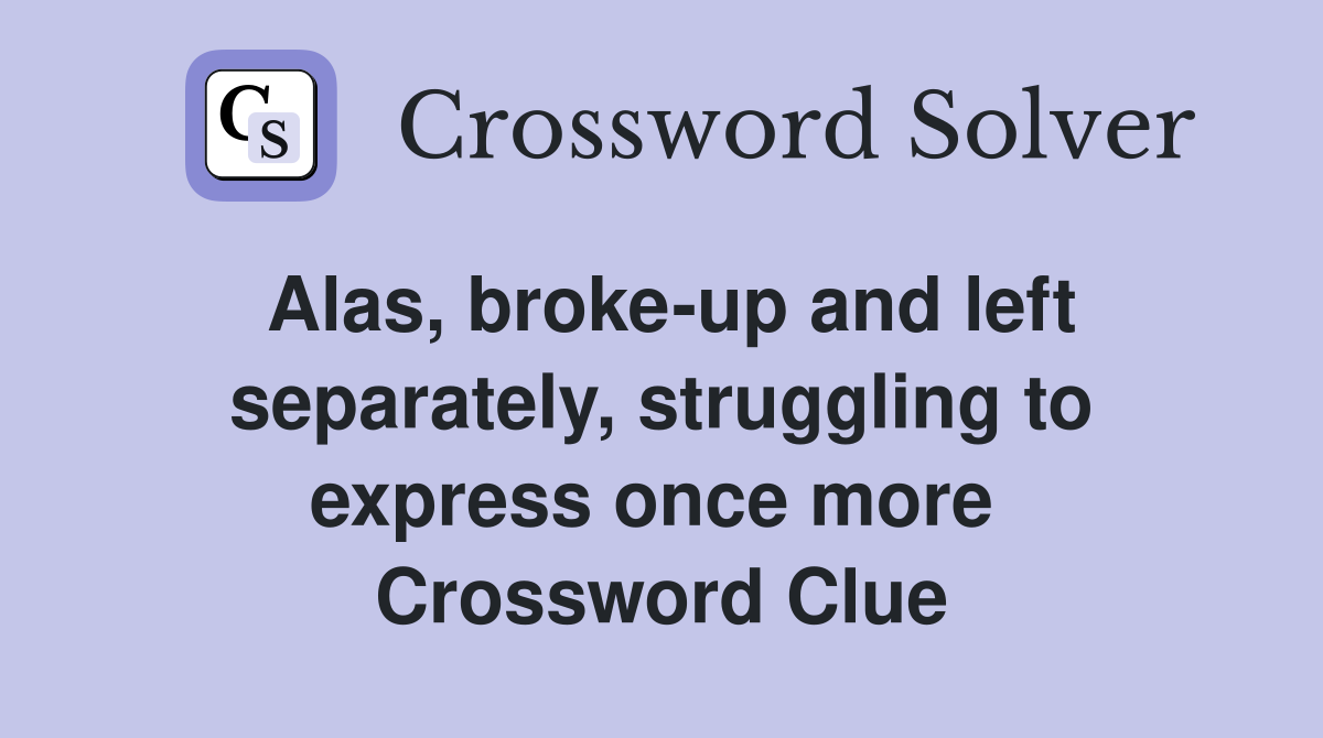 Alas, broke-up and left separately, struggling to express once more  Crossword Clue