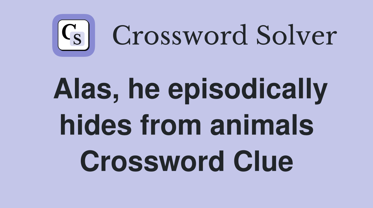 Alas, he episodically hides from animals Crossword Clue