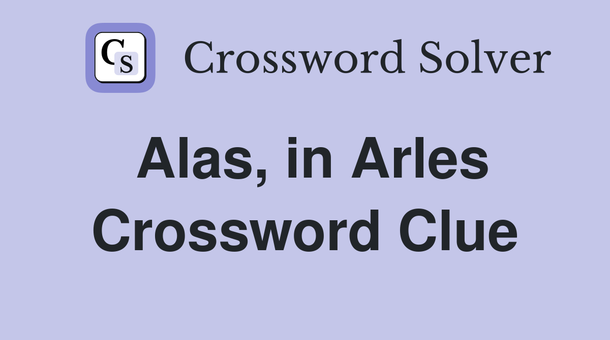 Alas, in Arles Crossword Clue