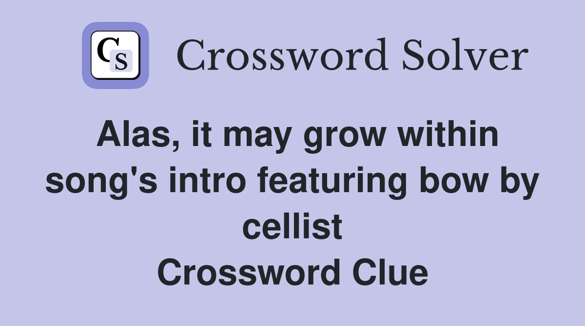 Alas, it may grow within song's intro featuring bow by cellist Crossword Clue