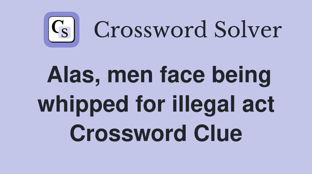 Alas, men face being whipped for illegal act Crossword Clue