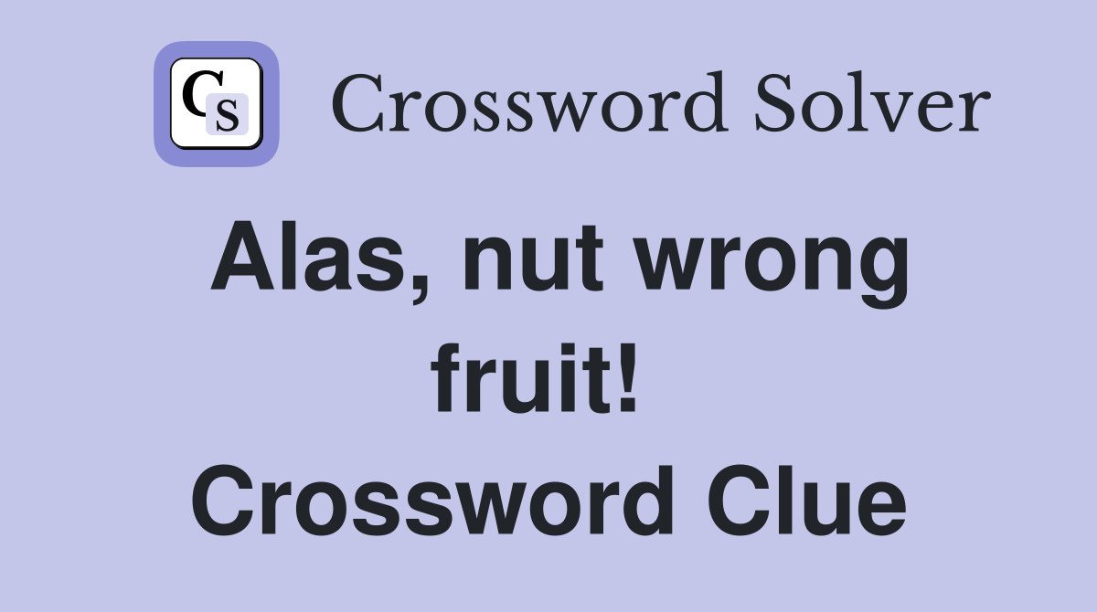 Alas, nut wrong fruit!  Crossword Clue