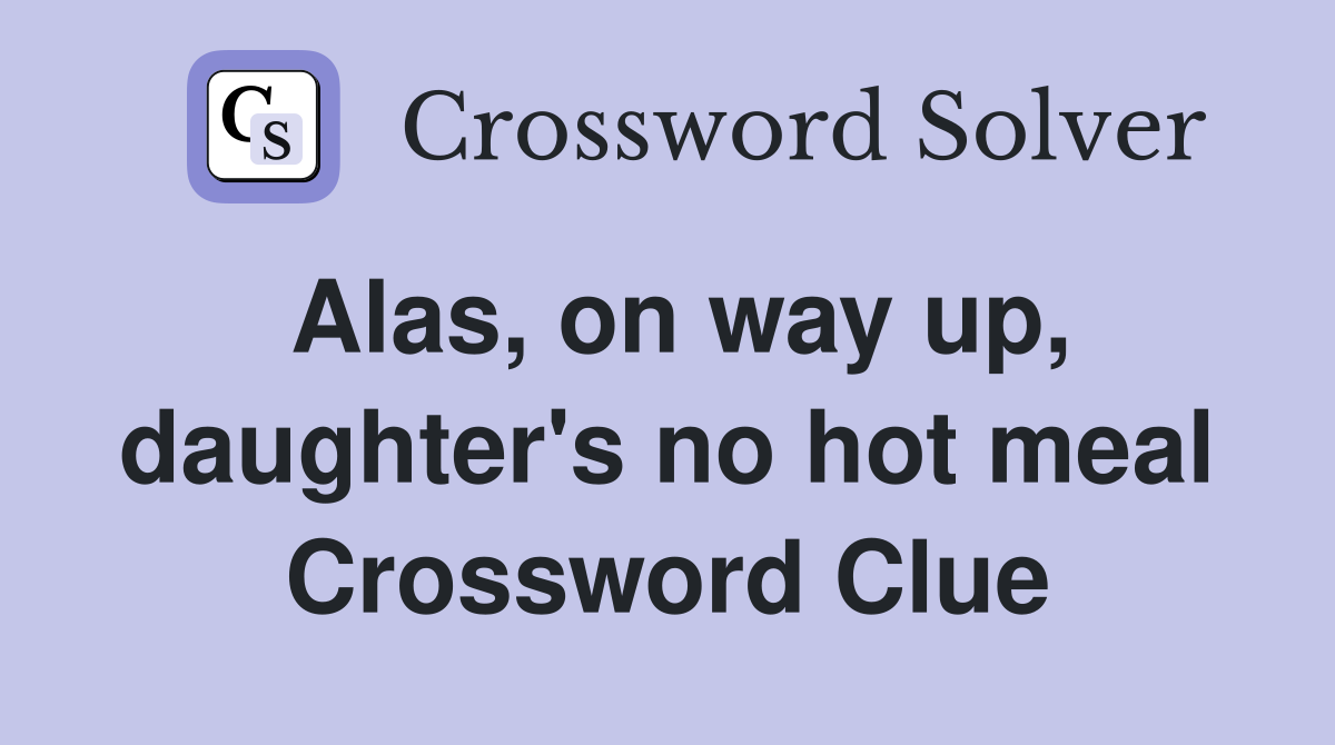 Alas, on way up, daughter's no hot meal Crossword Clue