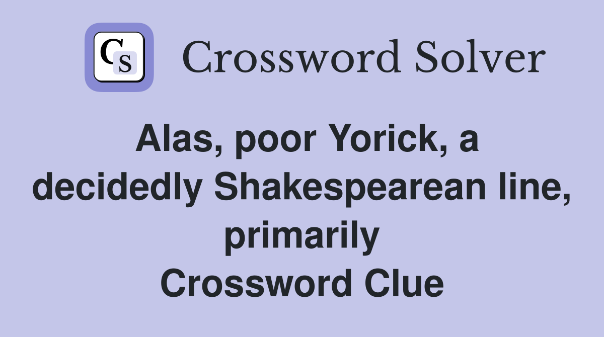 Alas, poor Yorick, a decidedly Shakespearean line, primarily Crossword Clue