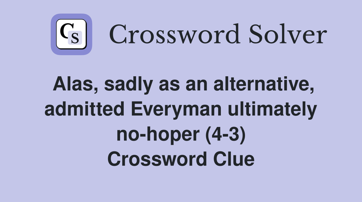 Alas, sadly as an alternative, admitted Everyman ultimately no-hoper (4-3) Crossword Clue