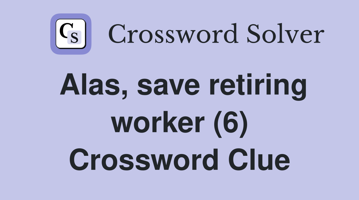 Alas, save retiring worker (6) Crossword Clue