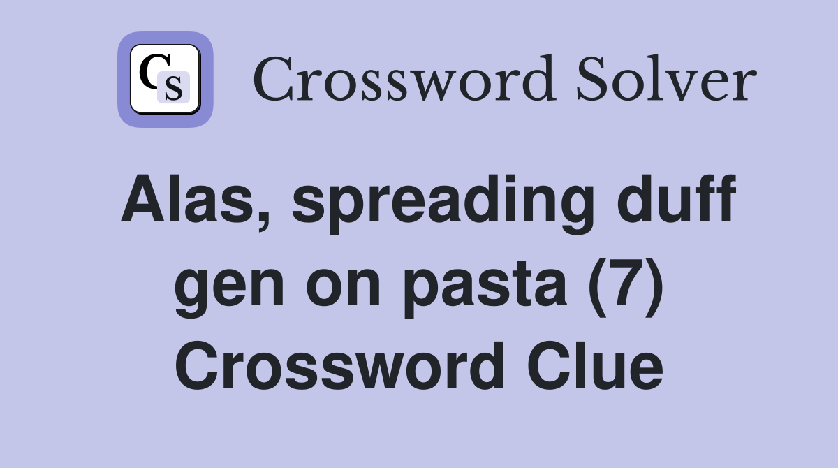 Alas, spreading duff gen on pasta (7) Crossword Clue