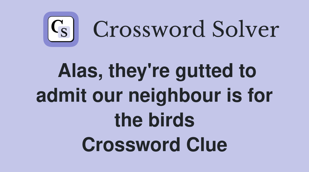 Alas, they're gutted to admit our neighbour is for the birds Crossword Clue