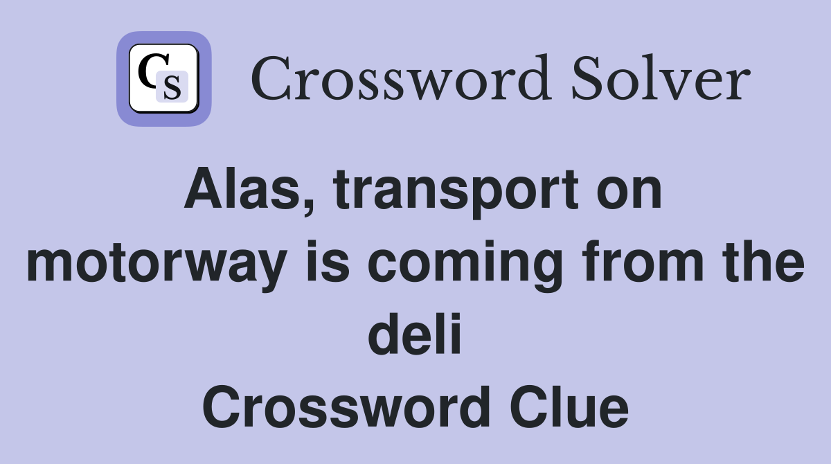 Alas, transport on motorway is coming from the deli Crossword Clue