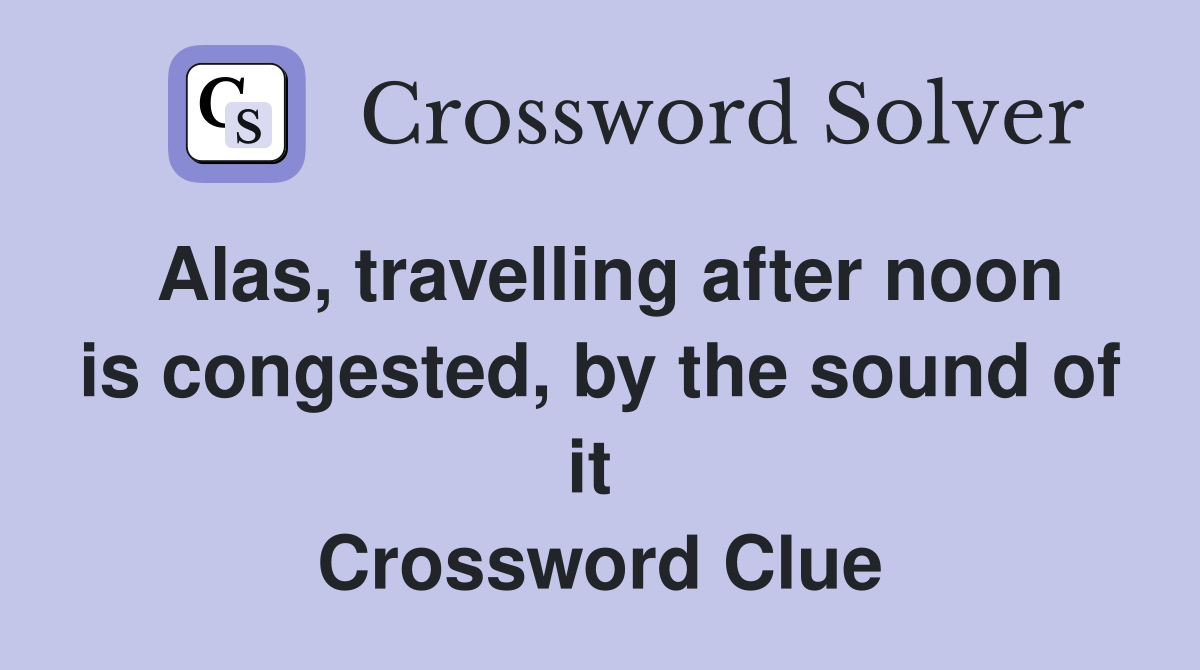 Alas, travelling after noon is congested, by the sound of it  Crossword Clue