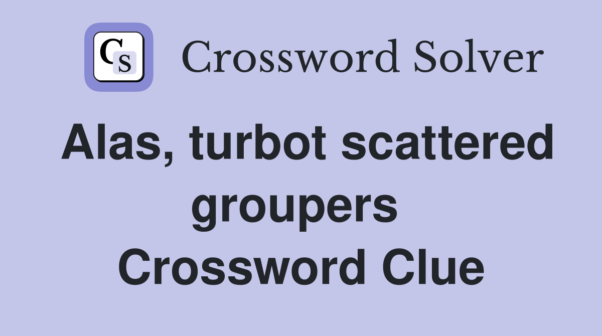 Alas, turbot scattered groupers  Crossword Clue