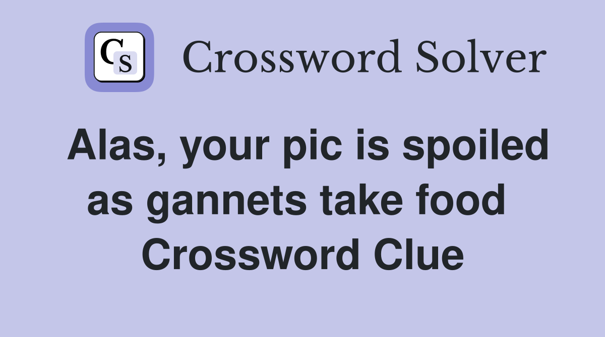Alas, your pic is spoiled as gannets take food  Crossword Clue