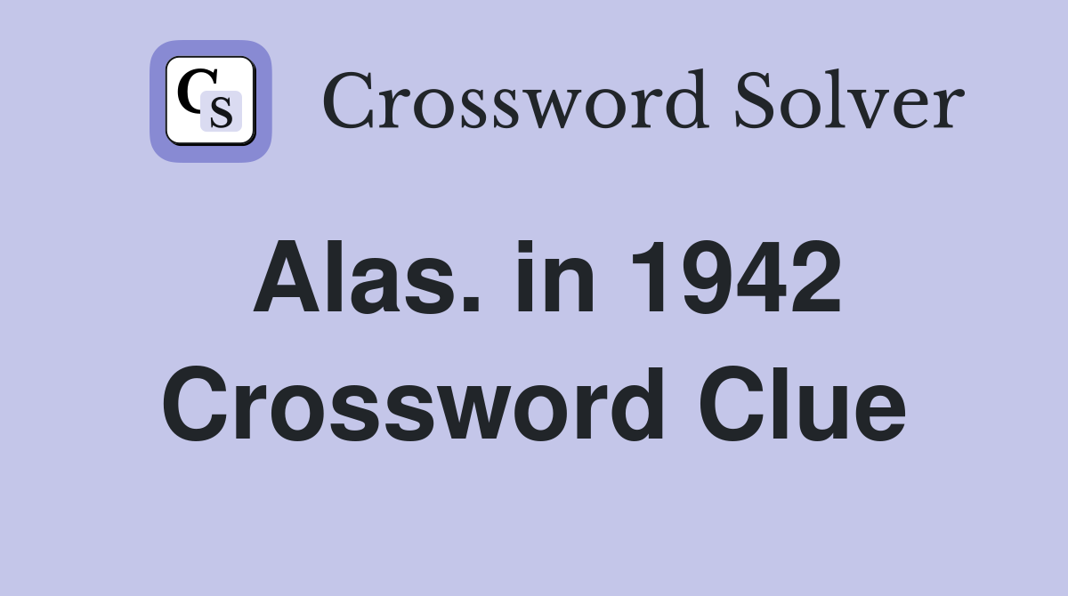 Alas. in 1942 Crossword Clue