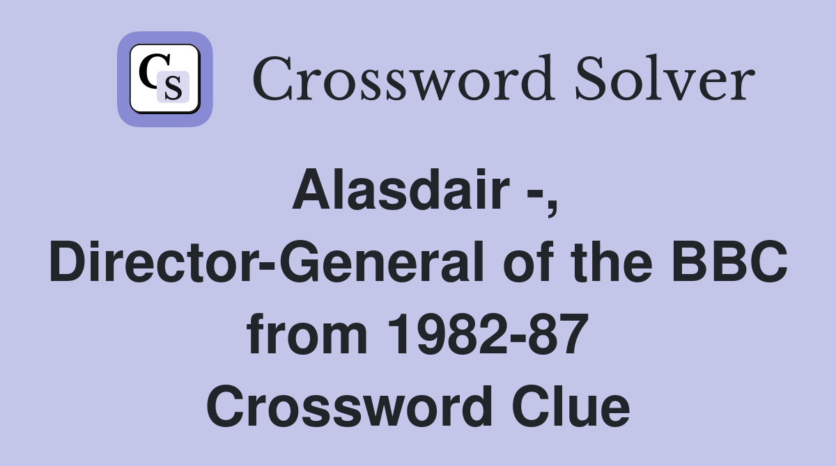 Alasdair -, Director-General of the BBC from 1982-87 Crossword Clue