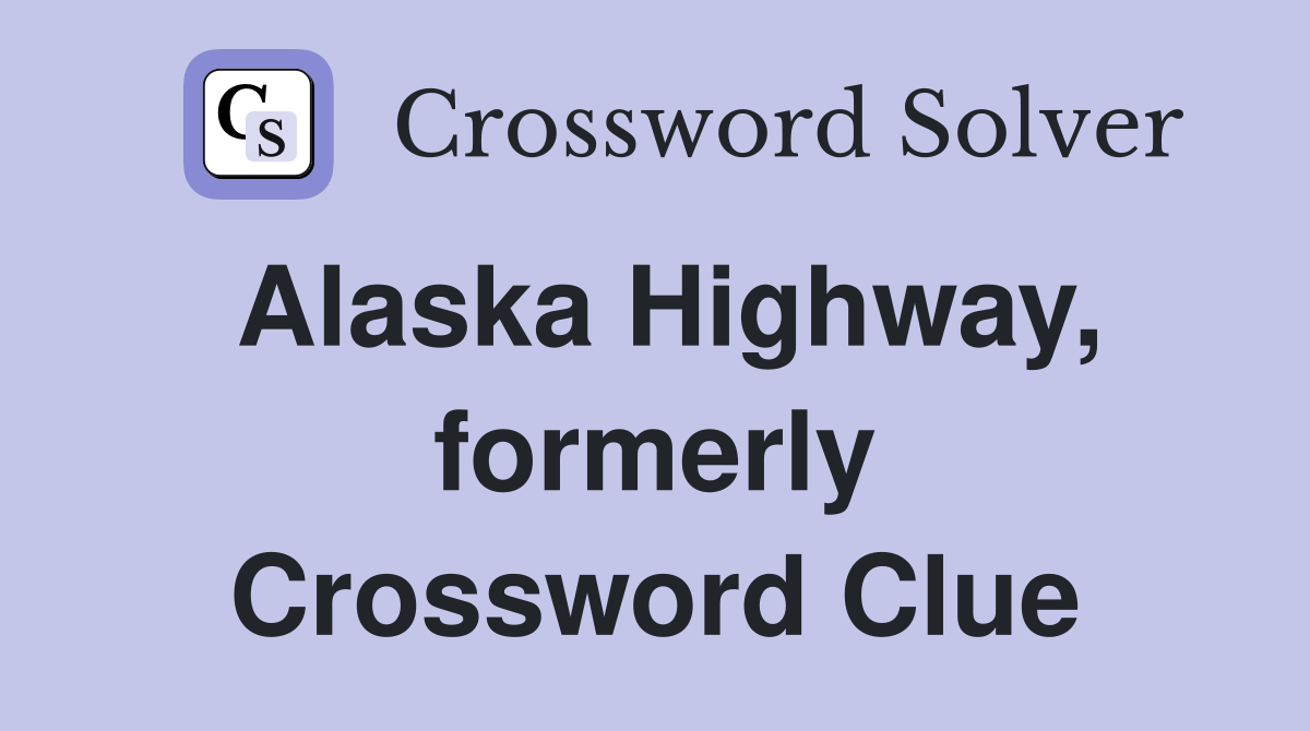 Alaska Highway, formerly Crossword Clue