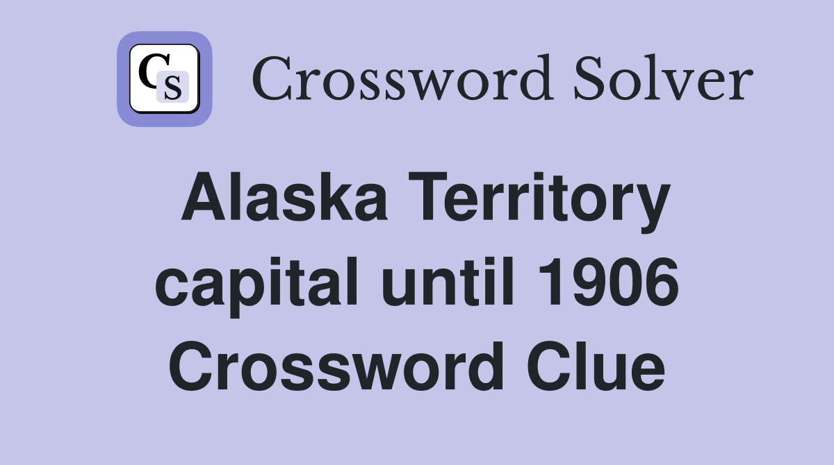 Alaska Territory capital until 1906 Crossword Clue