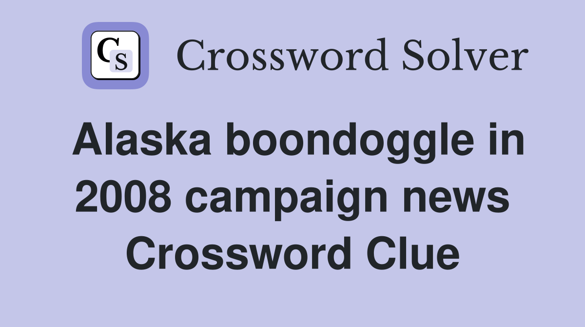 Alaska boondoggle in 2008 campaign news Crossword Clue
