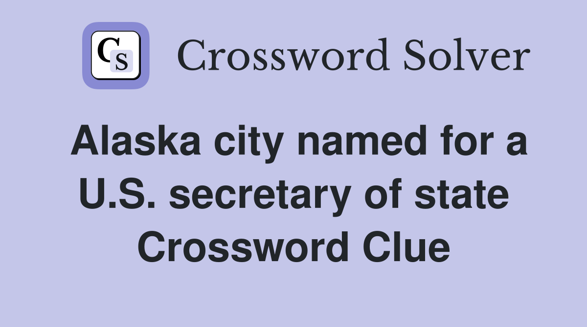 Alaska city named for a U.S. secretary of state Crossword Clue