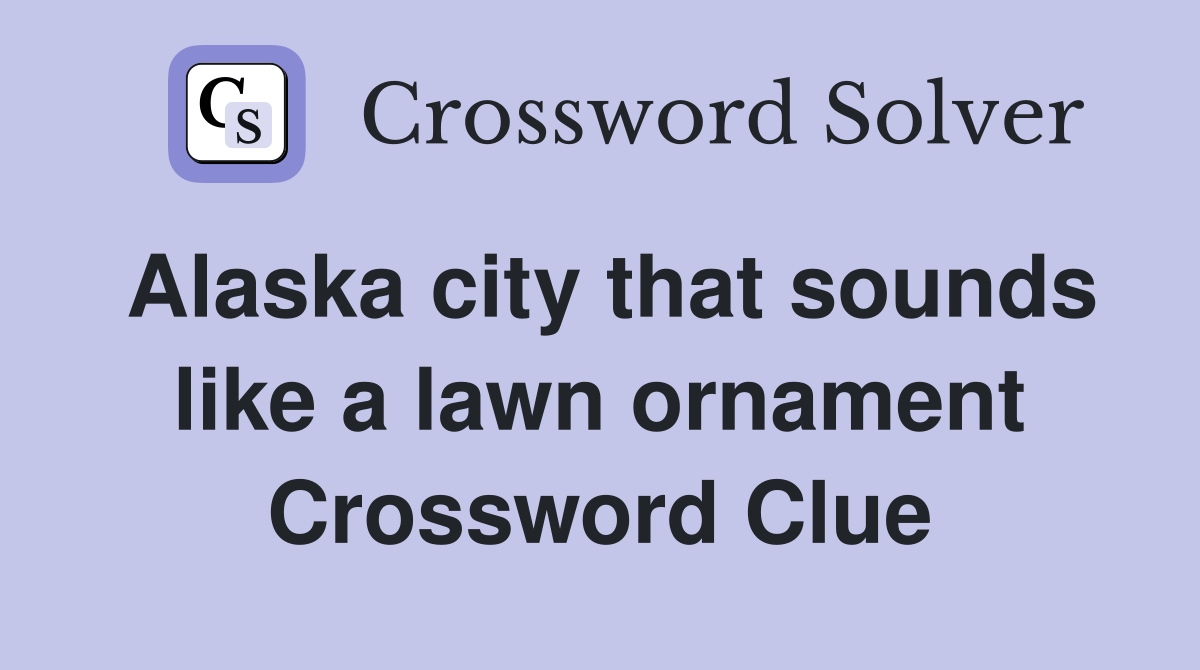 Alaska city that sounds like a lawn ornament Crossword Clue