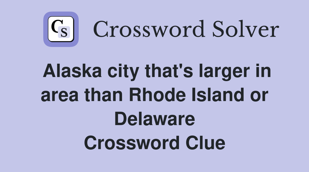 Alaska city that's larger in area than Rhode Island or Delaware Crossword Clue