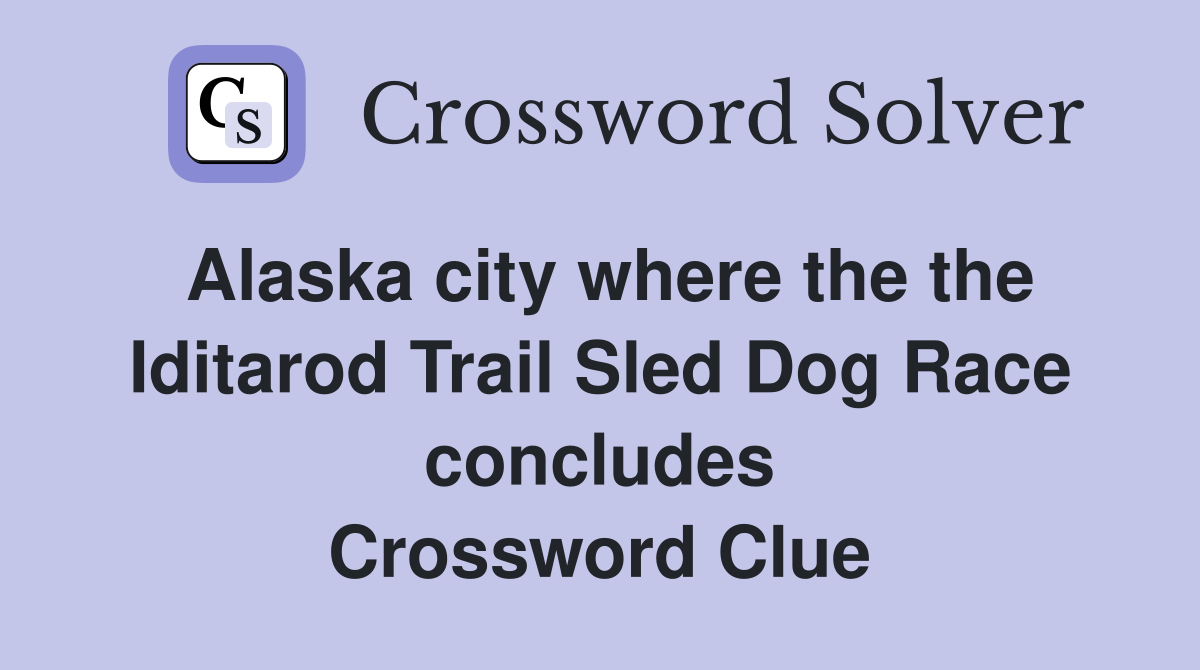 Alaska city where the the Iditarod Trail Sled Dog Race concludes Crossword Clue
