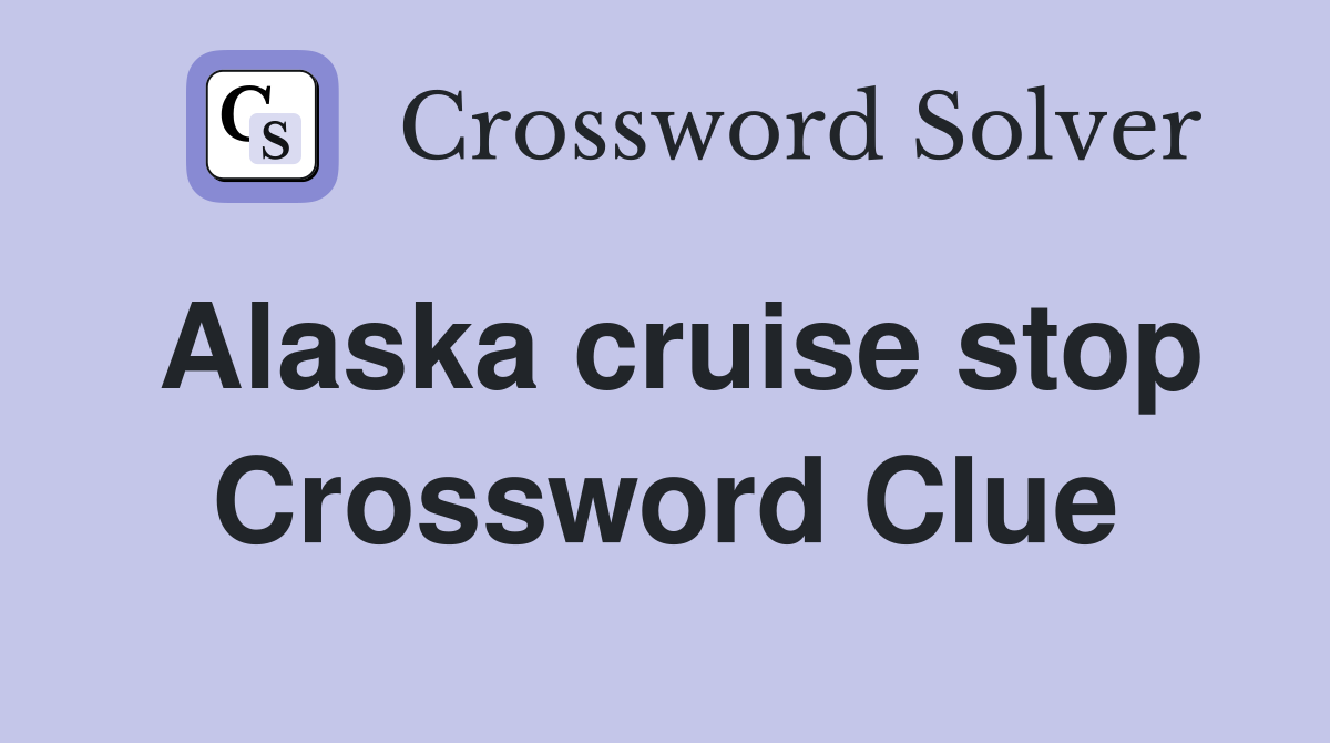 Alaska cruise stop Crossword Clue