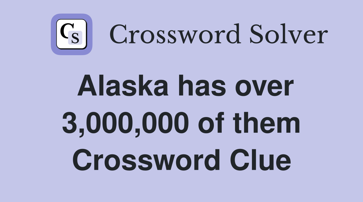 Alaska has over 3,000,000 of them Crossword Clue