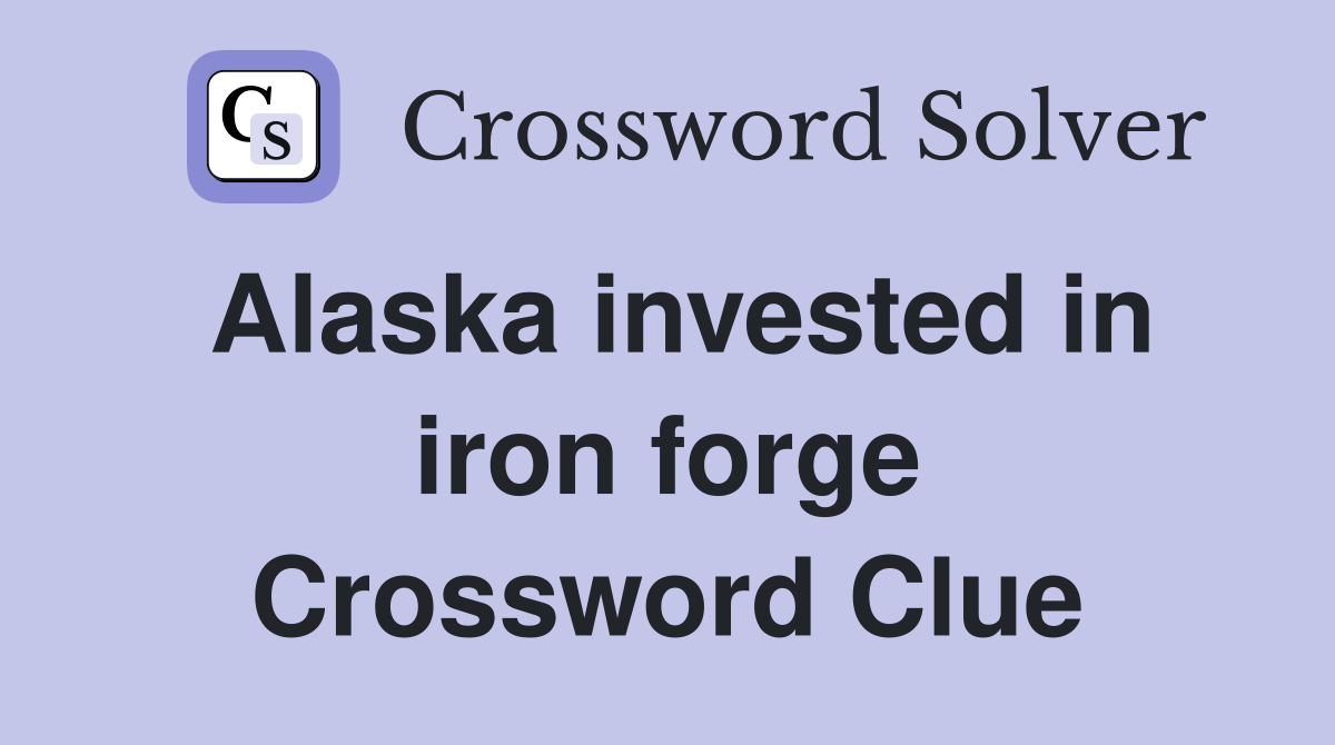 Alaska invested in iron forge Crossword Clue