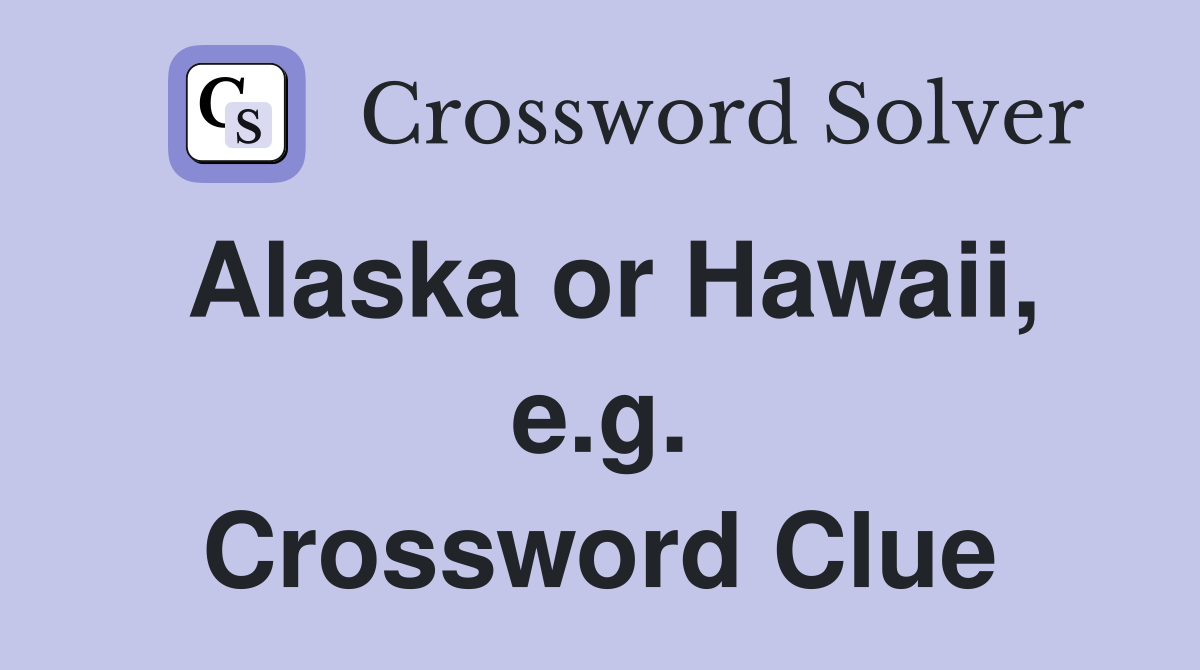 Alaska or Hawaii, e.g. Crossword Clue