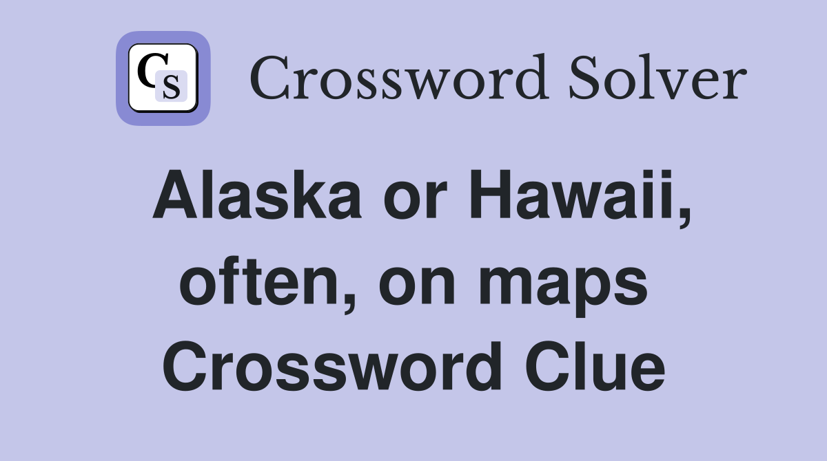 Alaska or Hawaii, often, on maps Crossword Clue