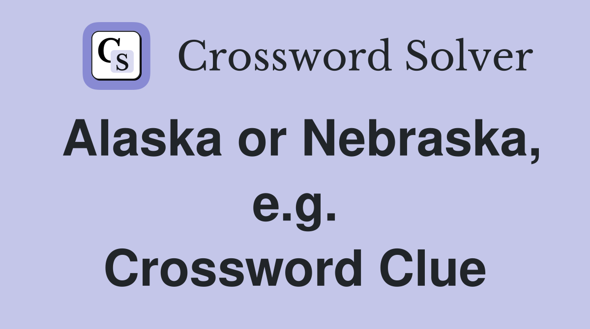 Alaska or Nebraska, e.g. Crossword Clue