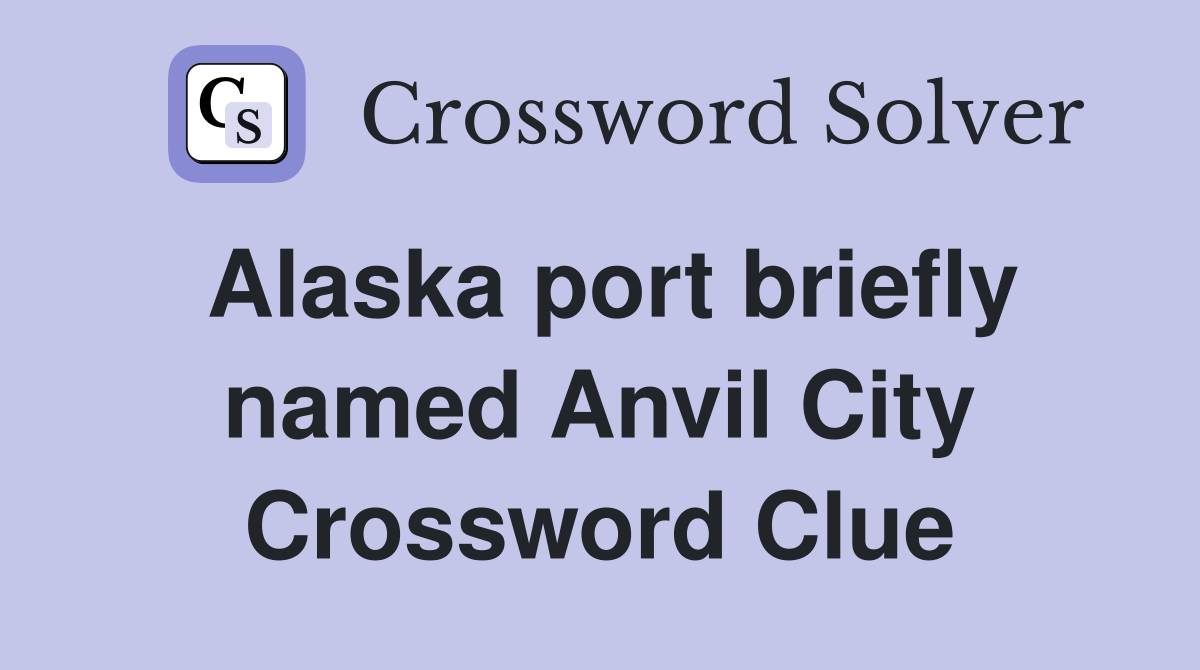 Alaska port briefly named Anvil City Crossword Clue