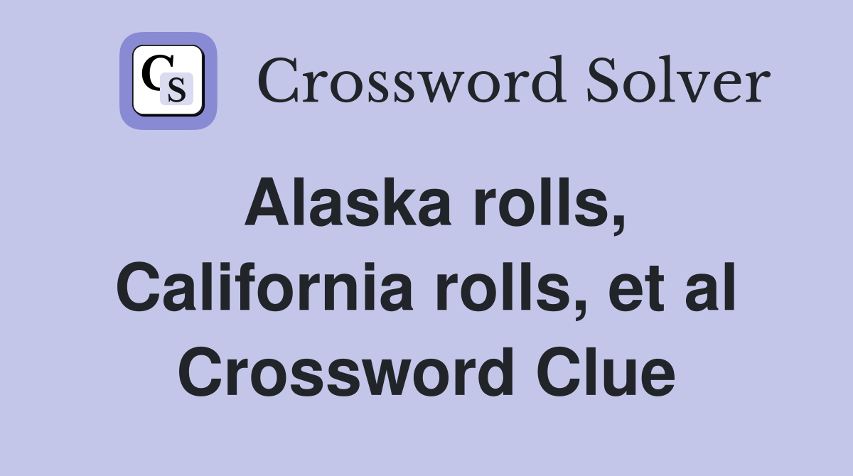 Alaska rolls, California rolls, et al Crossword Clue