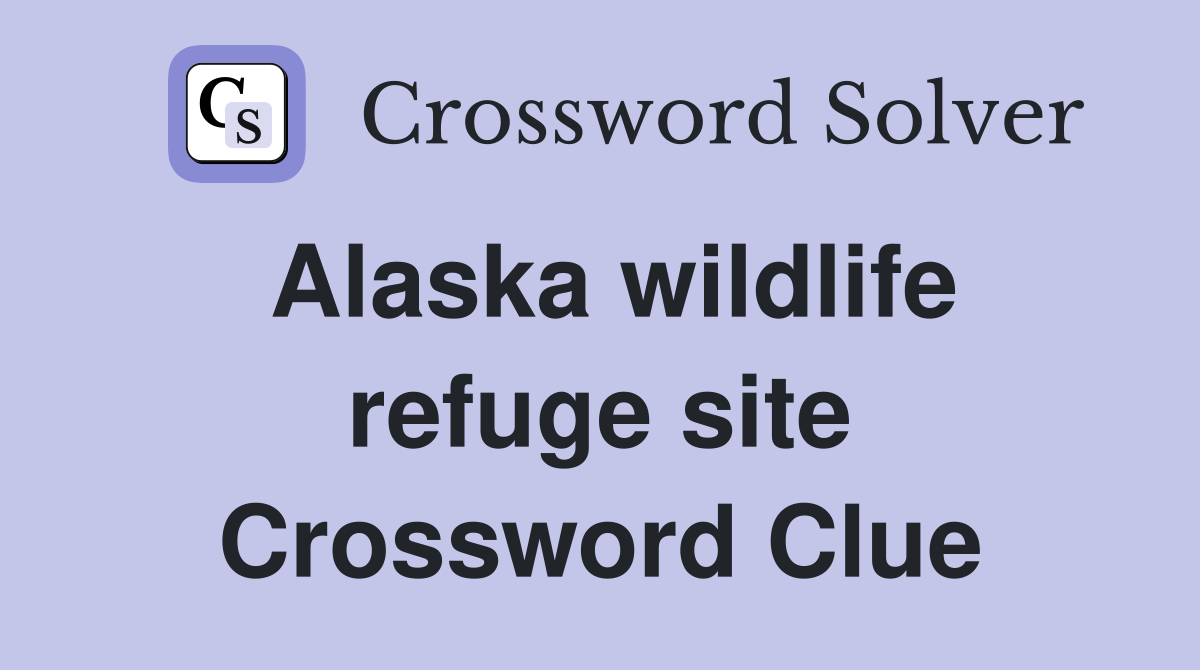 Alaska wildlife refuge site Crossword Clue