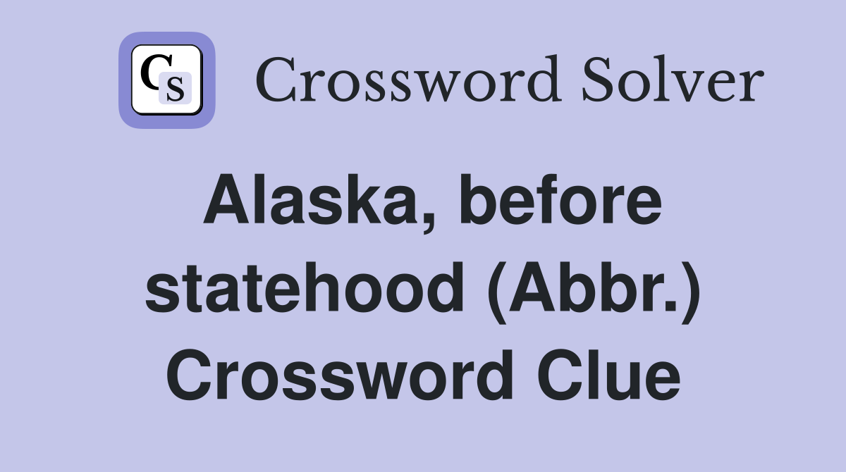 Alaska, before statehood (Abbr.) Crossword Clue