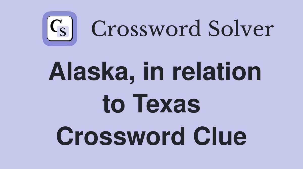 Alaska, in relation to Texas Crossword Clue