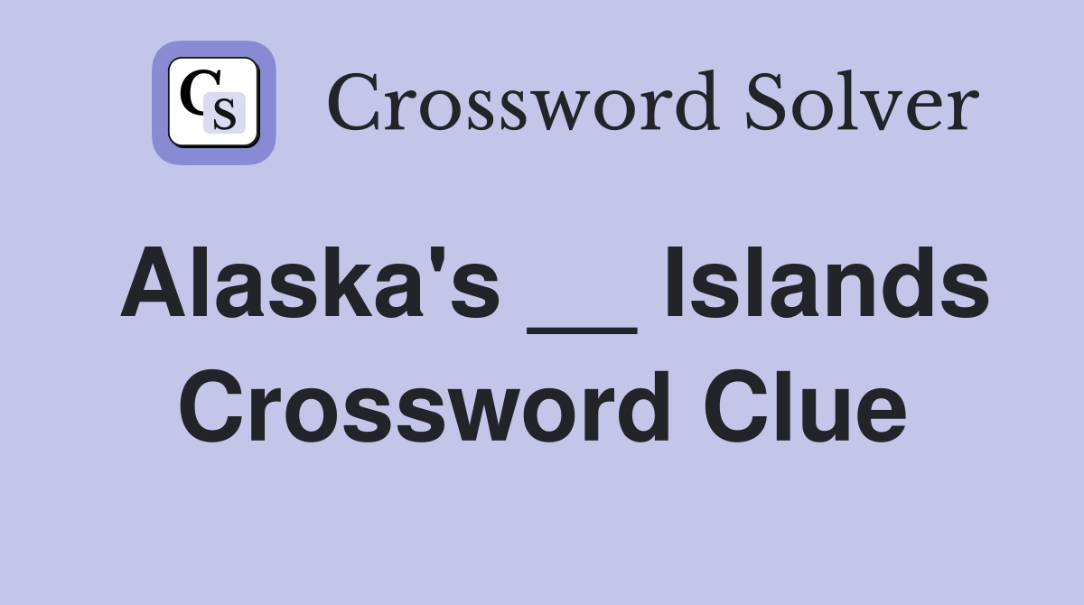 Alaska's __ Islands Crossword Clue