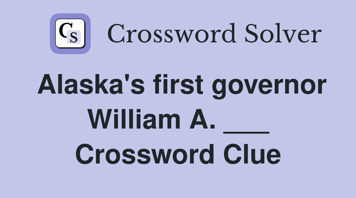 Alaska's first governor William A. ___ Crossword Clue