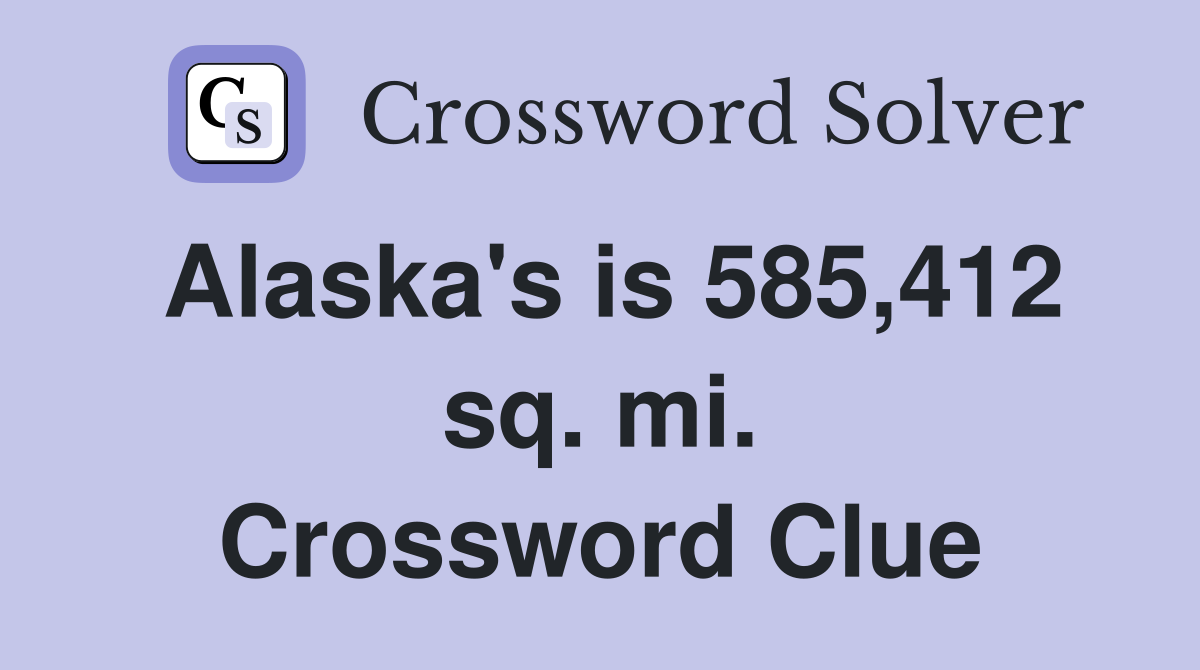 Alaska's is 585,412 sq. mi. Crossword Clue