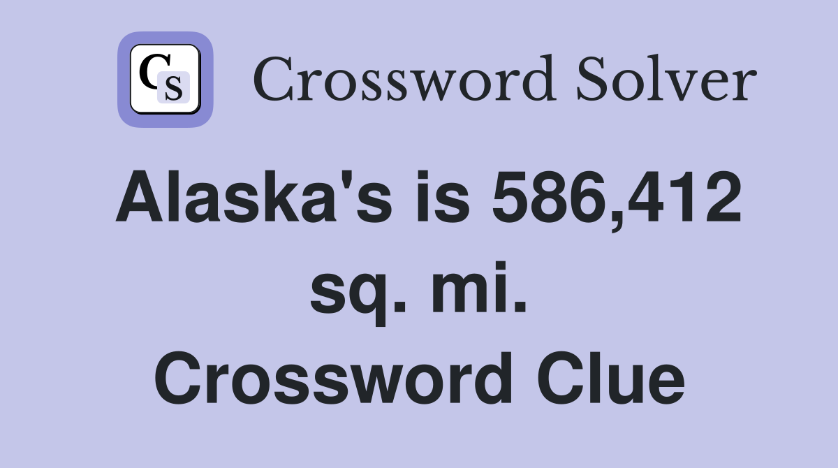 Alaska's is 586,412 sq. mi. Crossword Clue